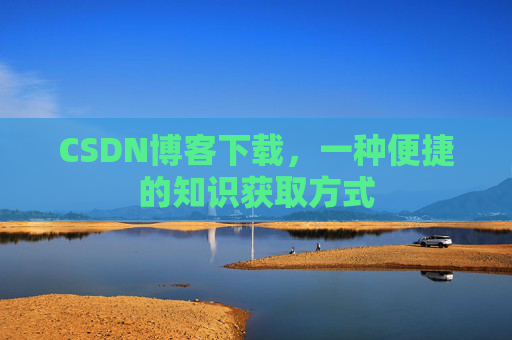 CSDN博客下载，一种便捷的知识获取方式